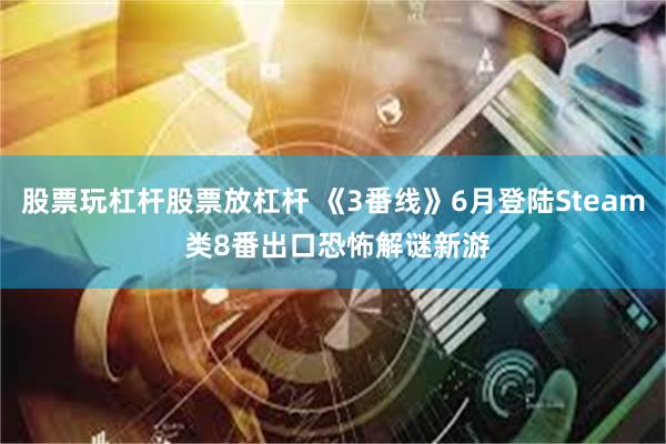 股票玩杠杆股票放杠杆 《3番线》6月登陆Steam 类8番出口恐怖解谜新游