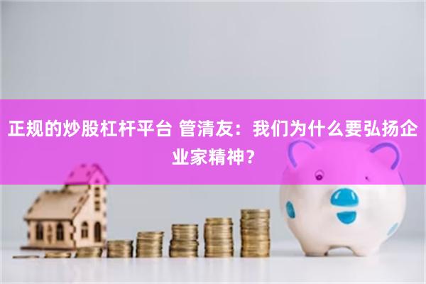 正规的炒股杠杆平台 管清友：我们为什么要弘扬企业家精神？