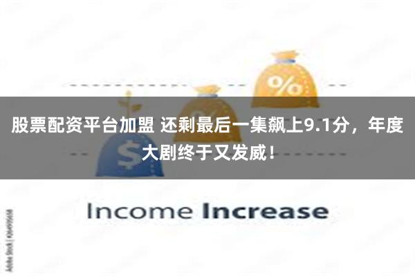 股票配资平台加盟 还剩最后一集飙上9.1分，年度大剧终于又发威！