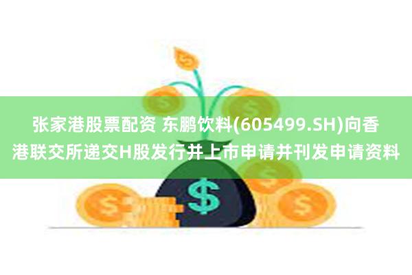 张家港股票配资 东鹏饮料(605499.SH)向香港联交所递交H股发行并上市申请并刊发申请资料
