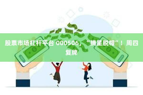 股票市场杠杆平台 000506，“摘星脱帽”！周四复牌