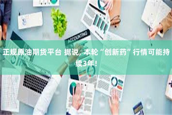 正规原油期货平台 据说, 本轮“创新药”行情可能持续3年!