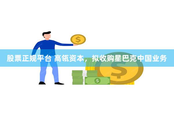 股票正规平台 高瓴资本，拟收购星巴克中国业务