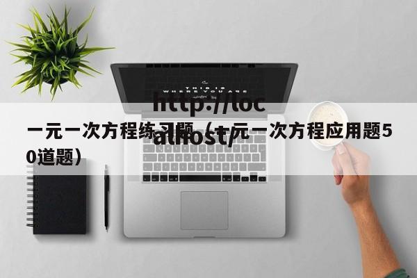 一元一次方程练习题（一元一次方程应用题50道题）