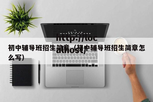 初中辅导班招生简章（初中辅导班招生简章怎么写）